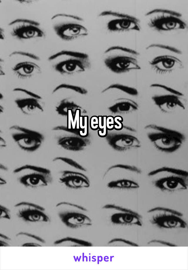 My eyes
