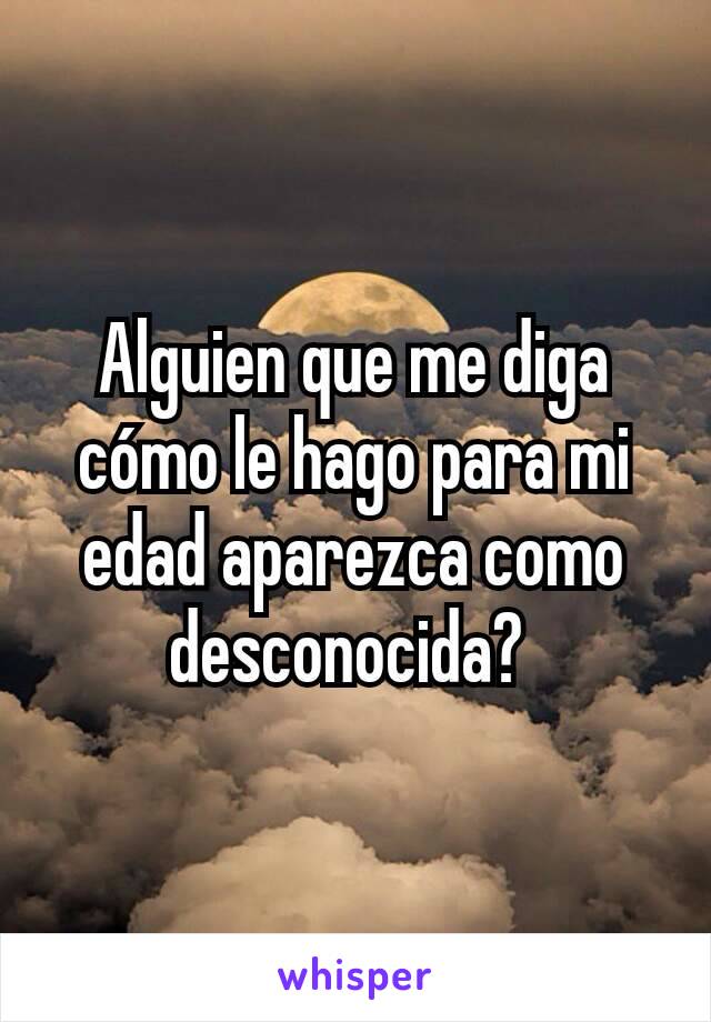 Alguien que me diga cómo le hago para mi edad aparezca como desconocida? 