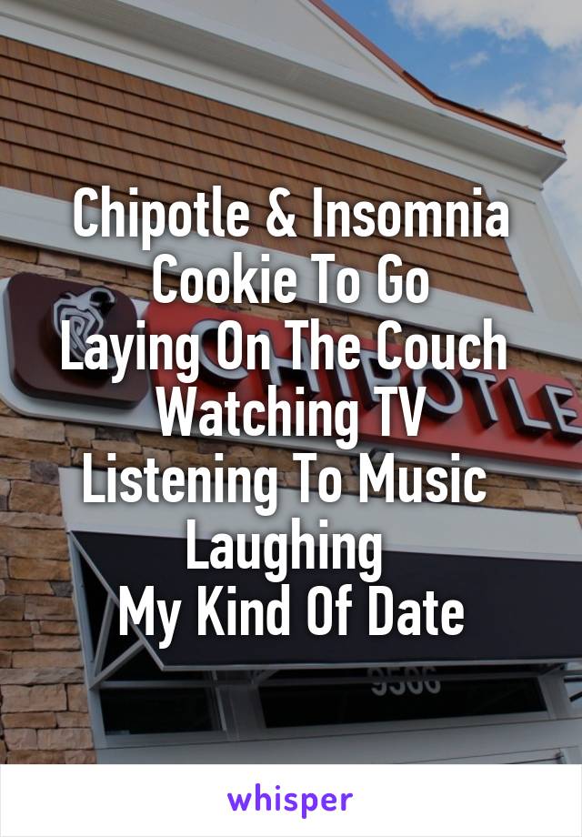 Chipotle & Insomnia Cookie To Go
Laying On The Couch 
Watching TV
Listening To Music 
Laughing 
My Kind Of Date