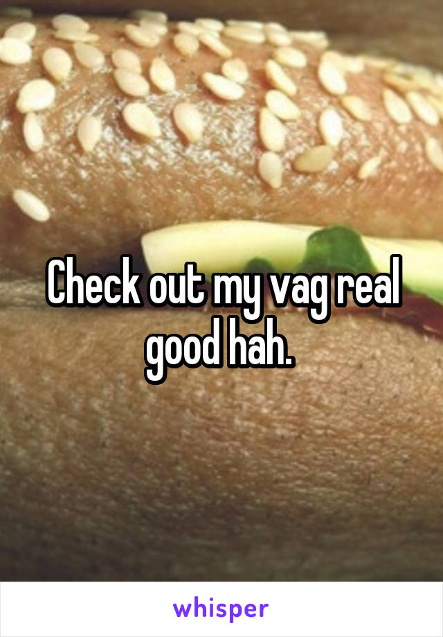 Check out my vag real good hah. 