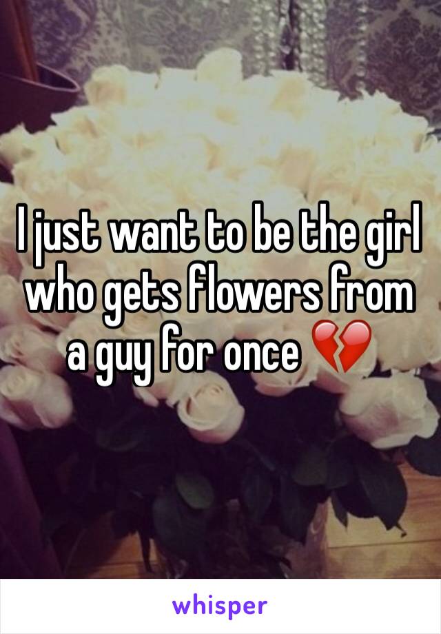 I just want to be the girl who gets flowers from a guy for once 💔