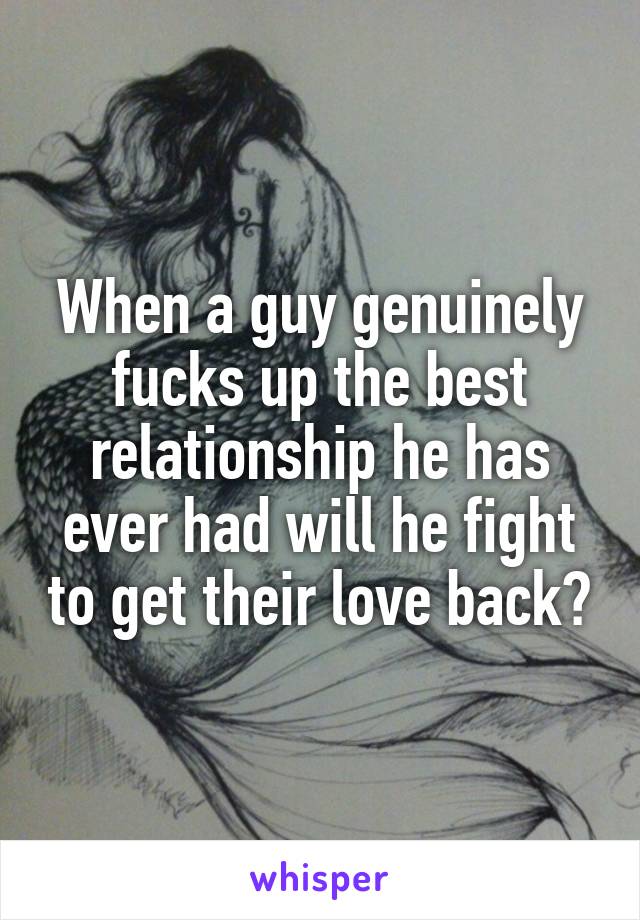 When a guy genuinely fucks up the best relationship he has ever had will he fight to get their love back?