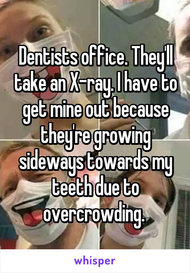 Dentists office. They'll take an X-ray. I have to get mine out because they're growing sideways towards my teeth due to overcrowding. 