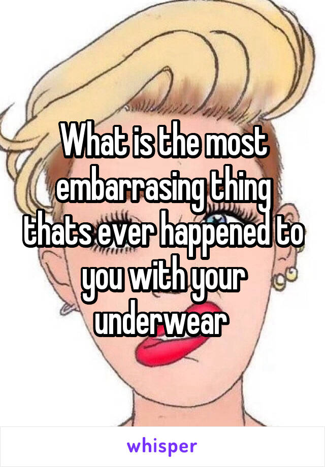 What is the most embarrasing thing thats ever happened to you with your underwear 