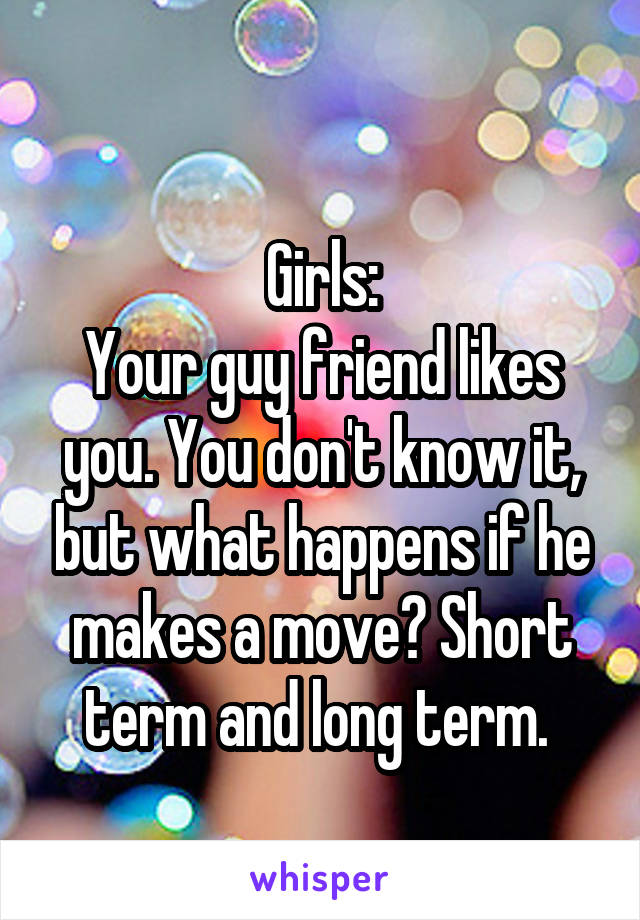 
Girls:
Your guy friend likes you. You don't know it, but what happens if he makes a move? Short term and long term. 