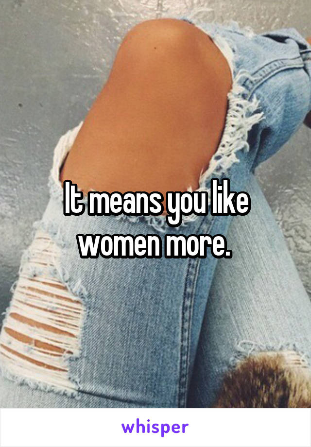 It means you like women more. 