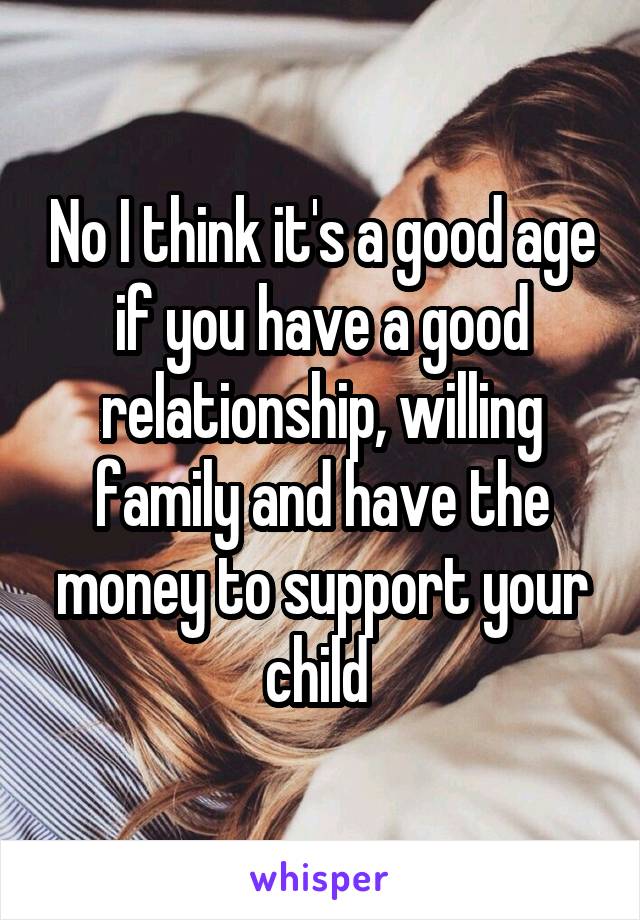 No I think it's a good age if you have a good relationship, willing family and have the money to support your child 