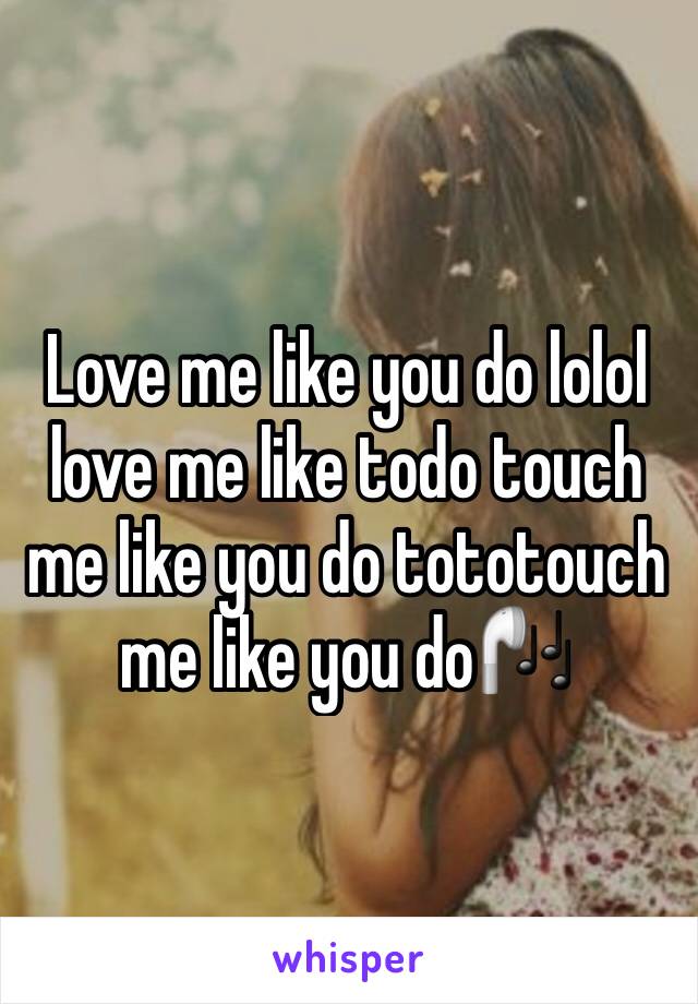 Love me like you do lolol love me like todo touch me like you do tototouch me like you do🎧