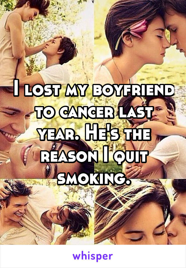 I lost my boyfriend to cancer last year. He's the reason I quit smoking.