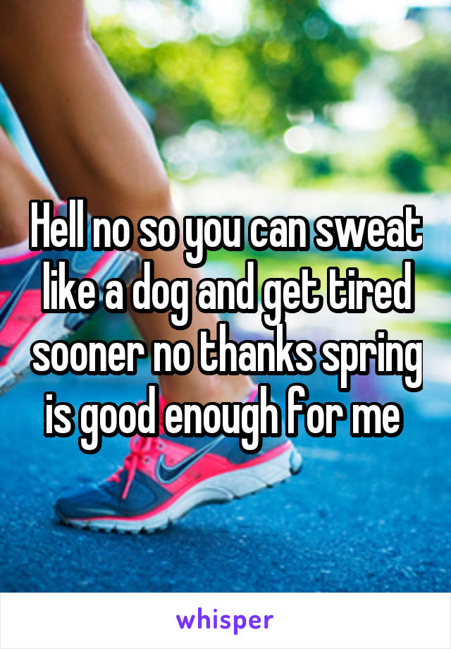 Hell no so you can sweat like a dog and get tired sooner no thanks spring is good enough for me 