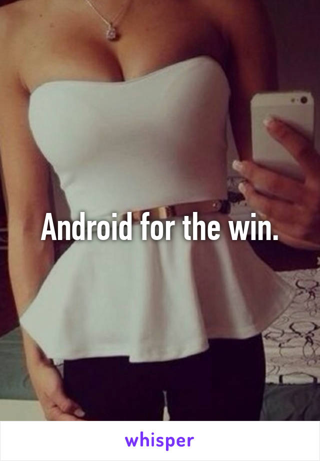 Android for the win.