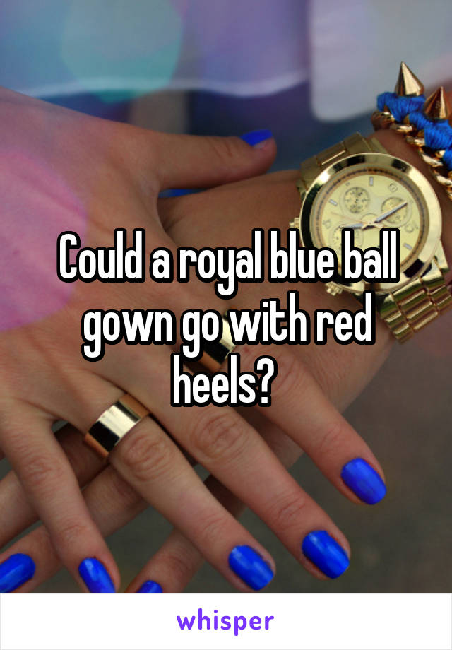 Could a royal blue ball gown go with red heels? 