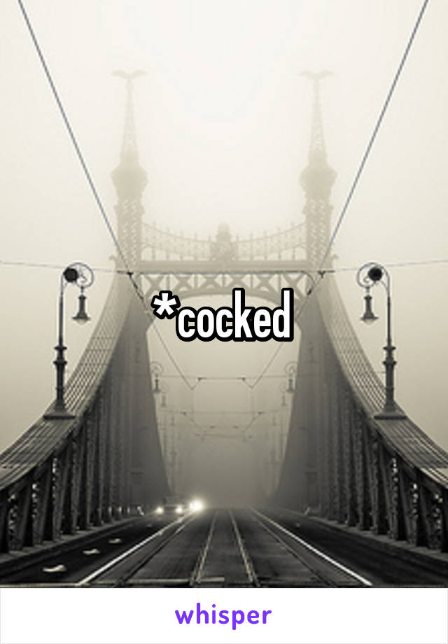 *cocked 