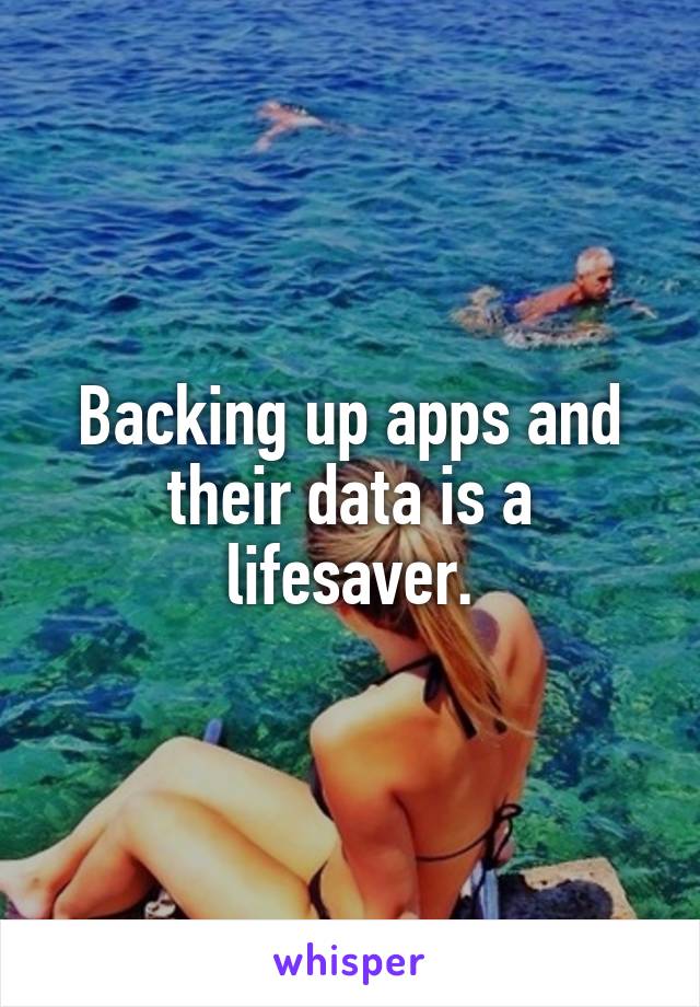 Backing up apps and their data is a lifesaver.