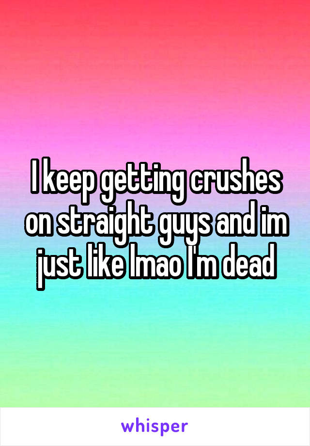 I keep getting crushes on straight guys and im just like lmao I'm dead