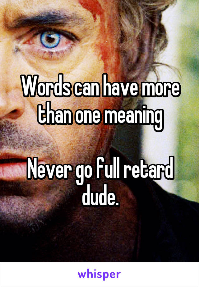 Words can have more than one meaning

Never go full retard dude.