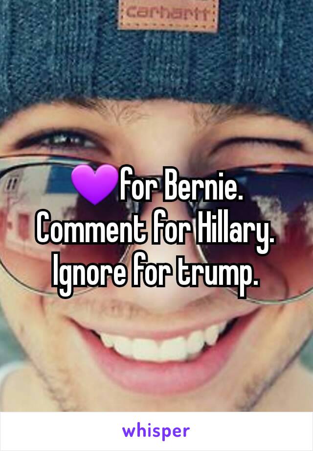 💜for Bernie.
Comment for Hillary.
Ignore for trump.