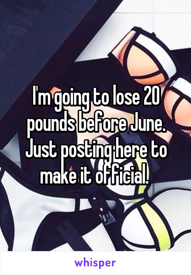 I'm going to lose 20 pounds before June. Just posting here to make it official. 