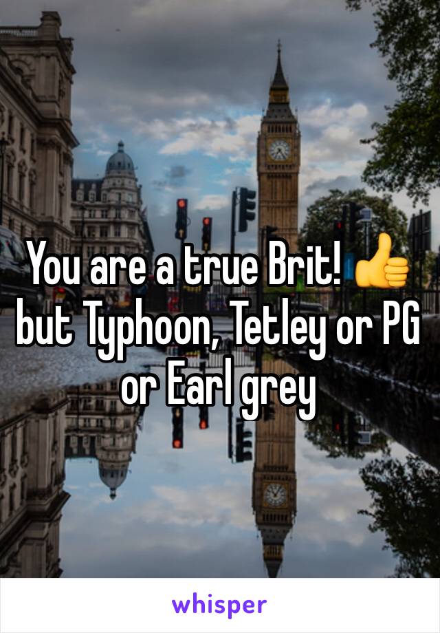 You are a true Brit! 👍 but Typhoon, Tetley or PG or Earl grey