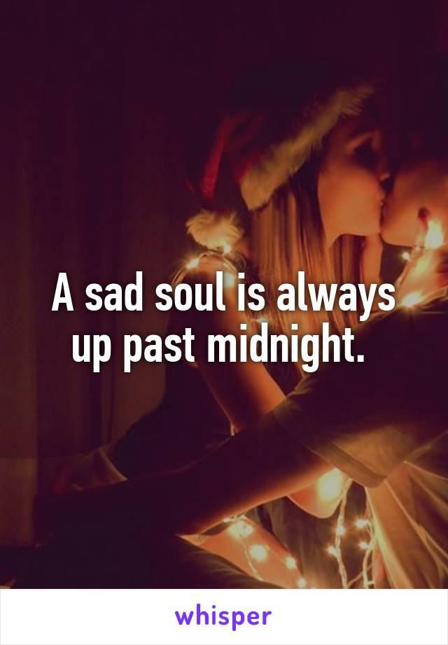 A sad soul is always up past midnight. 