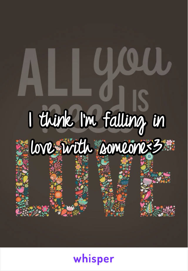 I think I'm falling in love with someone<3