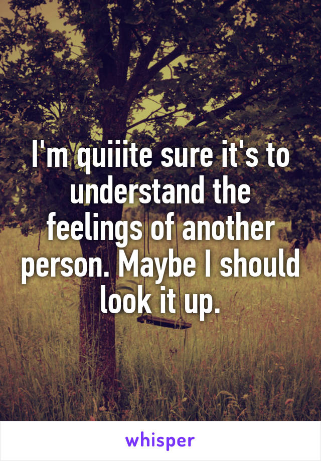 I'm quiiite sure it's to understand the feelings of another person. Maybe I should look it up.