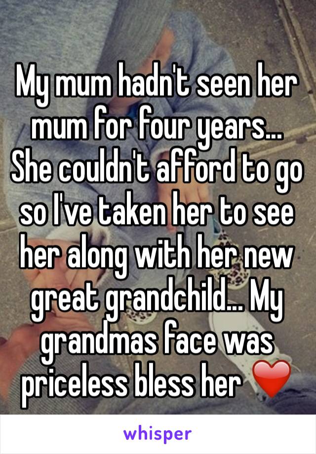 My mum hadn't seen her mum for four years... She couldn't afford to go so I've taken her to see her along with her new great grandchild... My grandmas face was priceless bless her ❤️