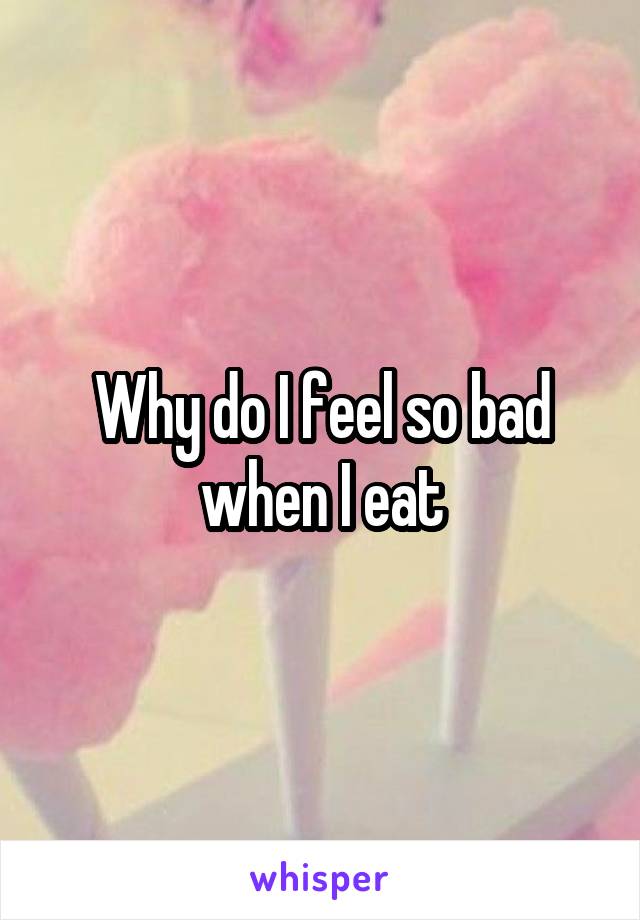 Why do I feel so bad when I eat