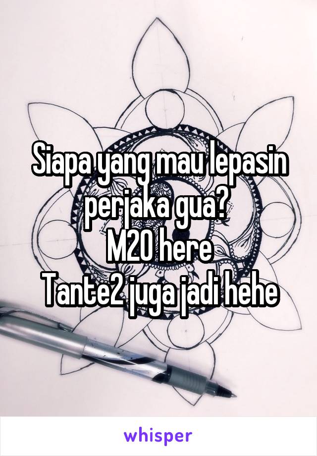 Siapa yang mau lepasin perjaka gua? 
M20 here
Tante2 juga jadi hehe