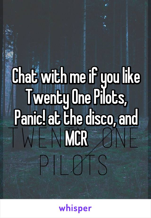 Chat with me if you like Twenty One Pilots, Panic! at the disco, and MCR