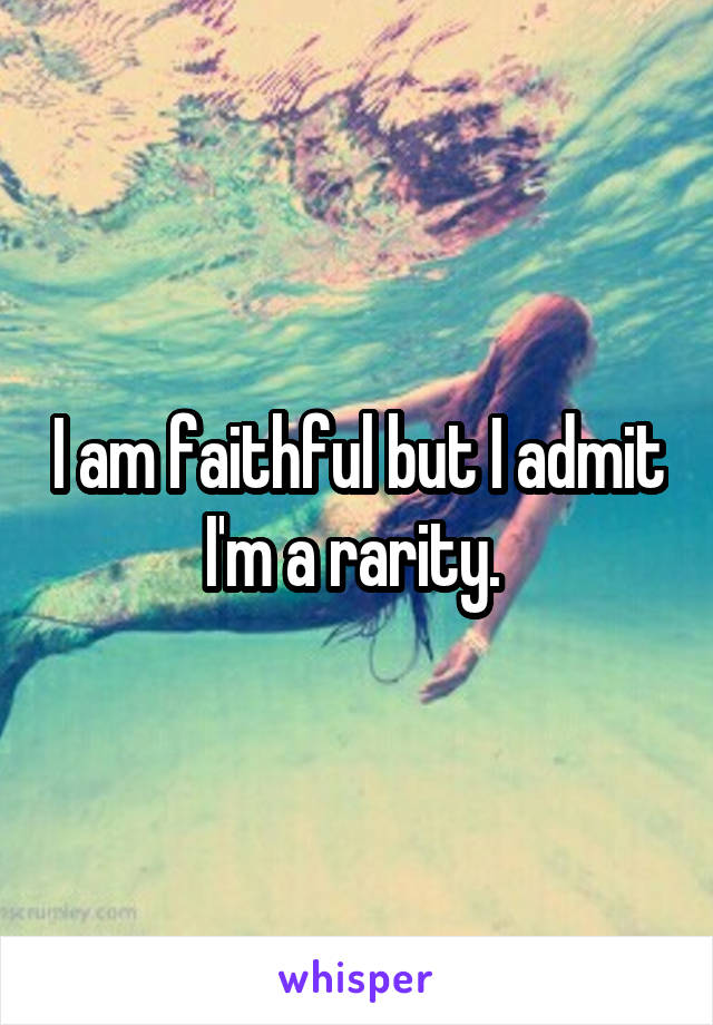 I am faithful but I admit I'm a rarity. 