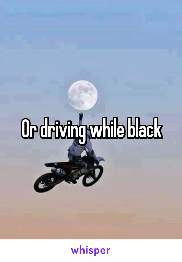 Or driving while black