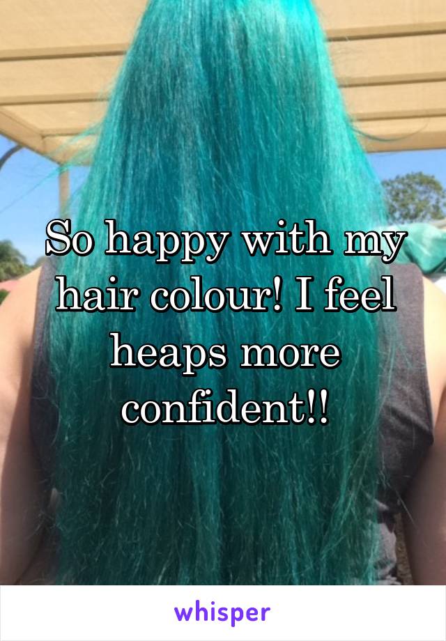 So happy with my hair colour! I feel heaps more confident!!