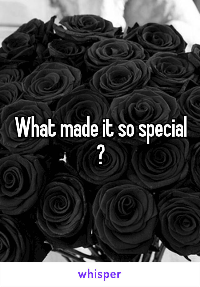 What made it so special ?