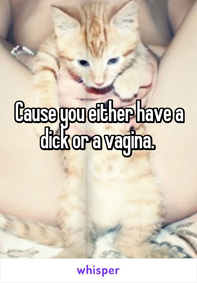 Cause you either have a dick or a vagina. 
