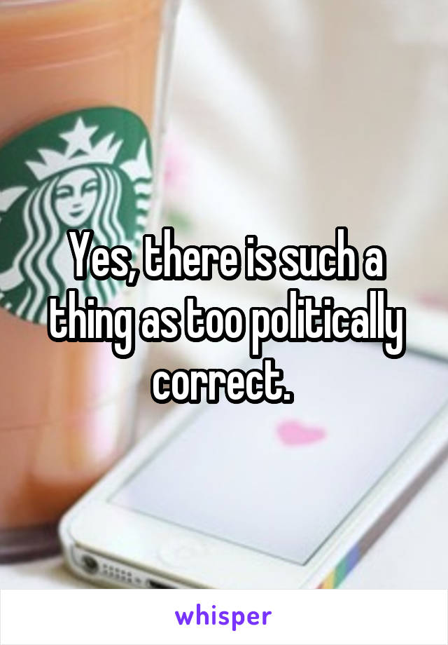 Yes, there is such a thing as too politically correct. 