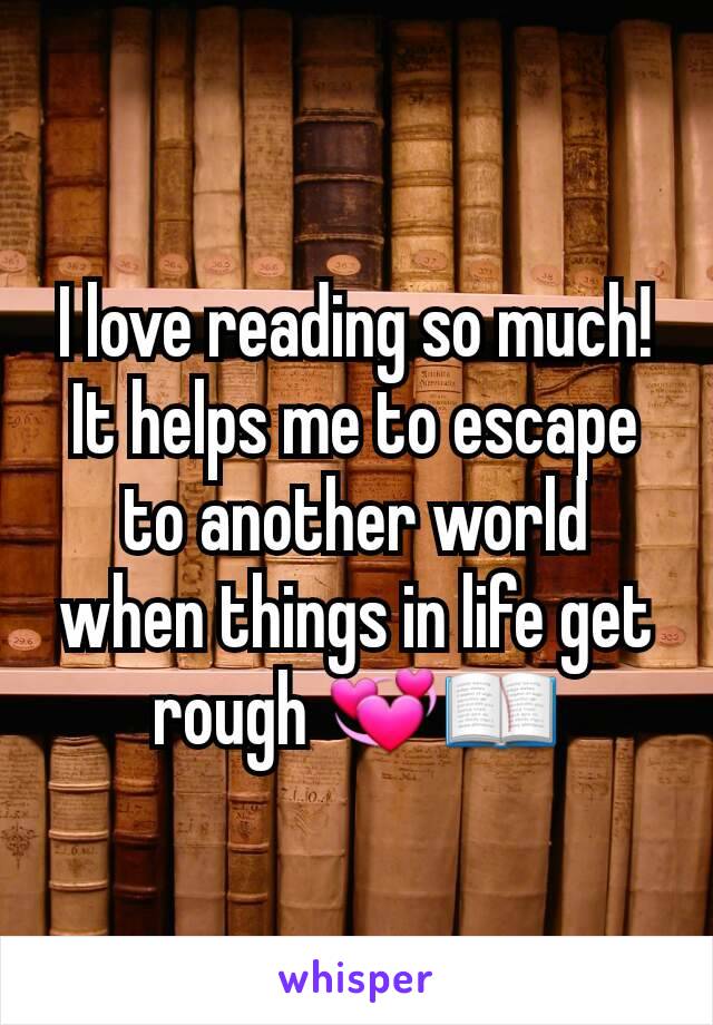 I love reading so much! It helps me to escape to another world when things in life get rough 💞📖