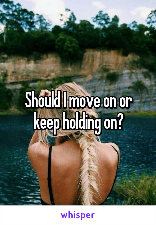 Should I move on or keep holding on?