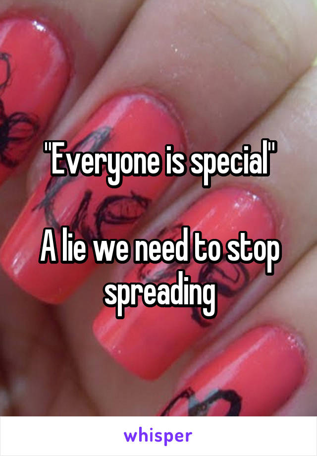 "Everyone is special"

A lie we need to stop spreading