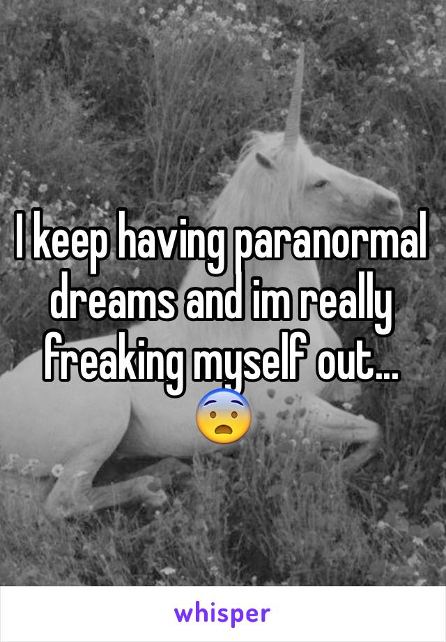 I keep having paranormal dreams and im really freaking myself out... 😨