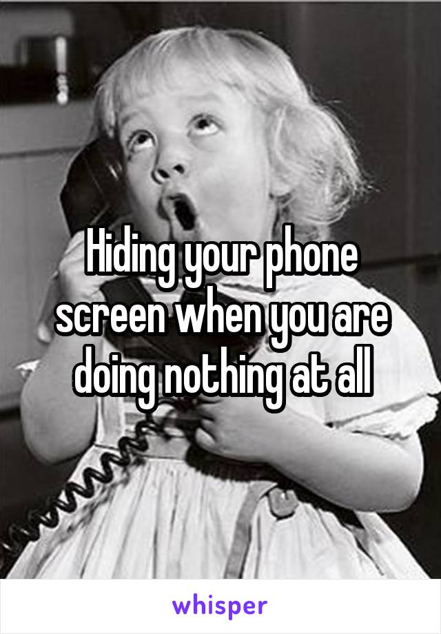 Hiding your phone screen when you are doing nothing at all