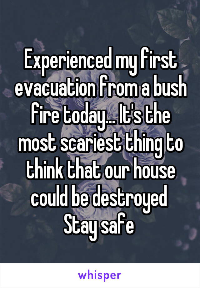 Experienced my first evacuation from a bush fire today... It's the most scariest thing to think that our house could be destroyed 
Stay safe 