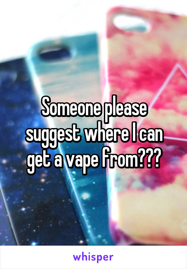 Someone please suggest where I can get a vape from???