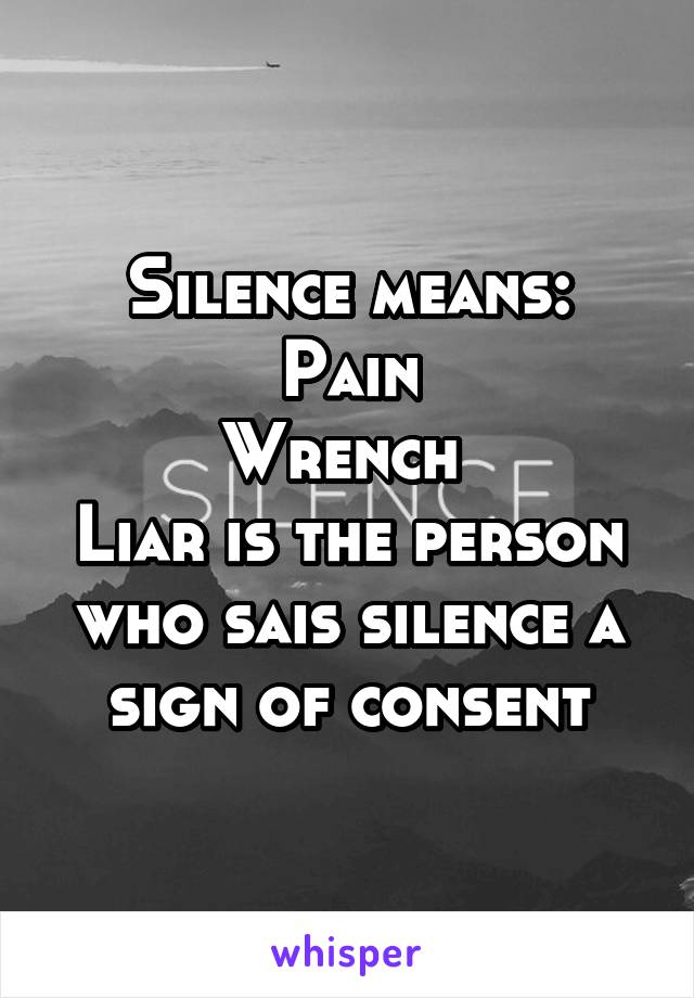 Silence means:
Pain
Wrench 
Liar is the person who sais silence a sign of consent