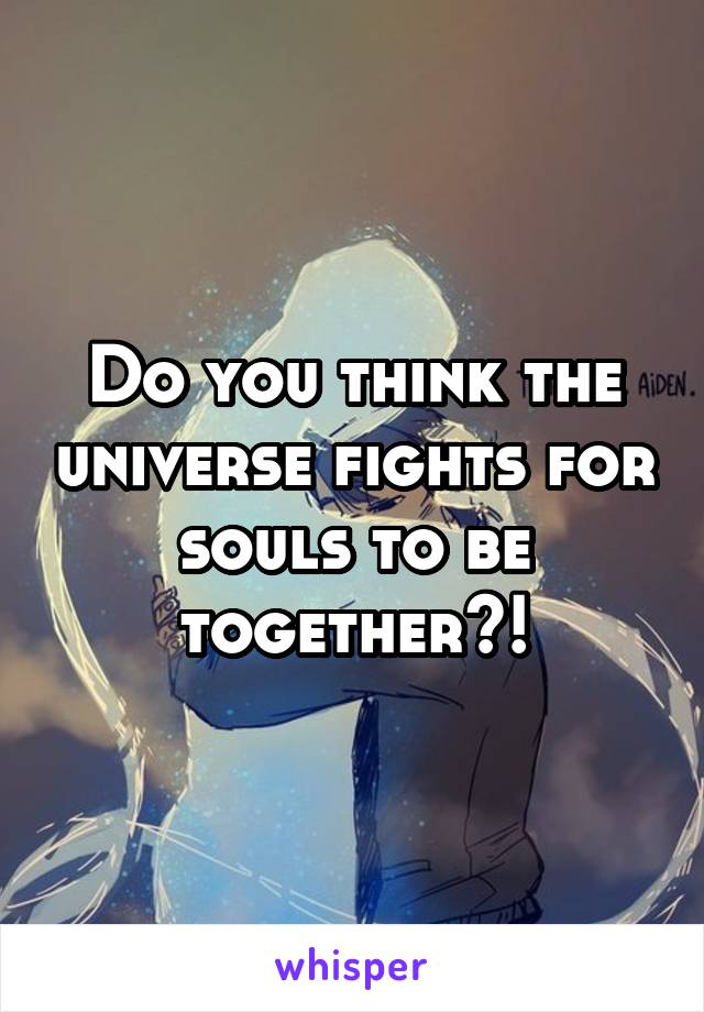 Do you think the universe fights for souls to be together?!