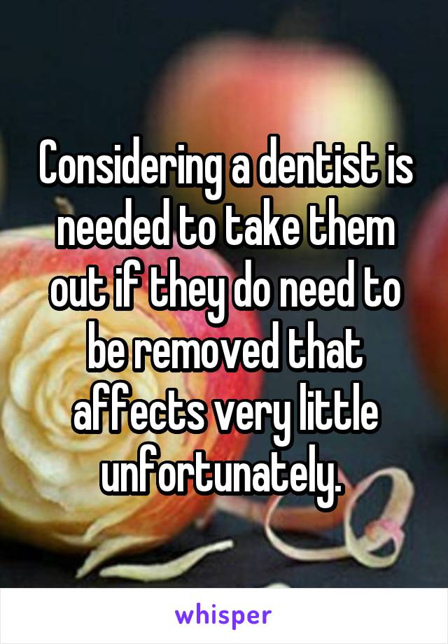 Considering a dentist is needed to take them out if they do need to be removed that affects very little unfortunately. 