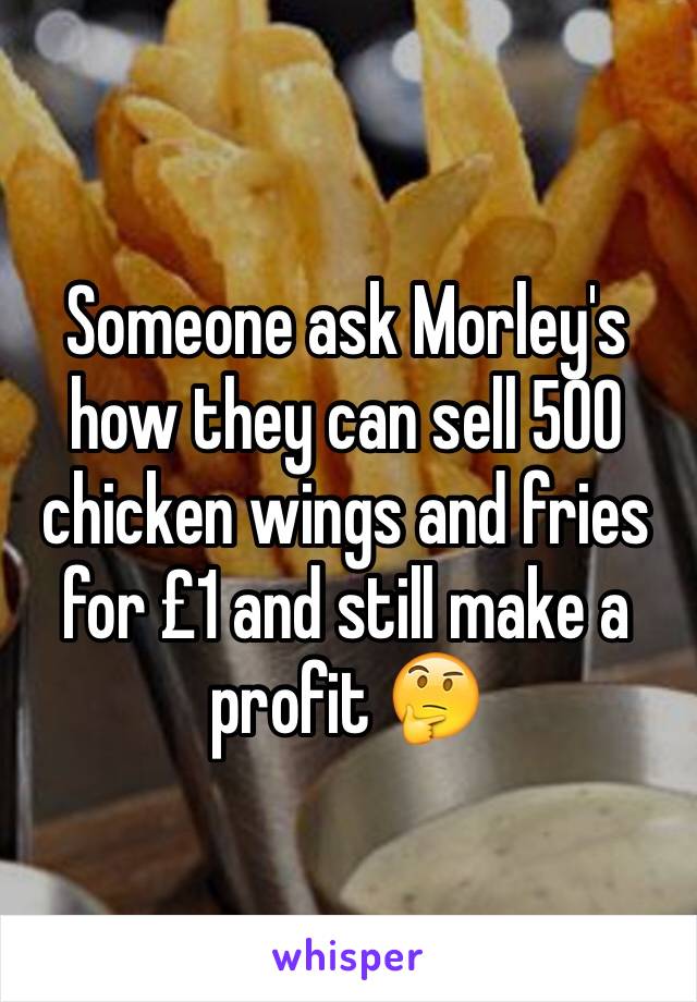 Someone ask Morley's how they can sell 500 chicken wings and fries for £1 and still make a profit 🤔 