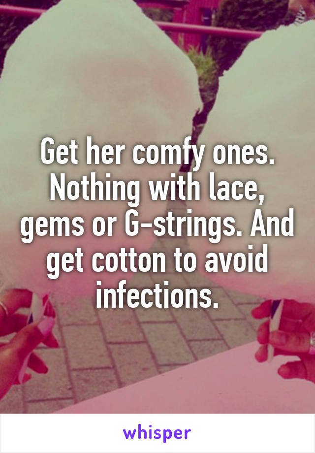 Get her comfy ones. Nothing with lace, gems or G-strings. And get cotton to avoid infections.