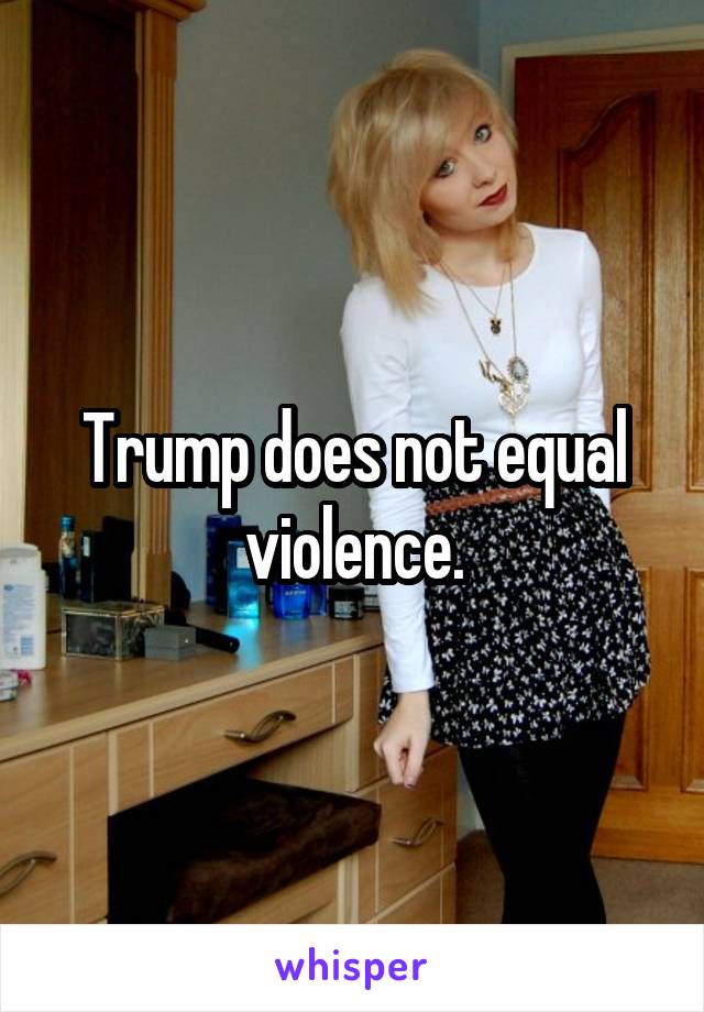 Trump does not equal violence.