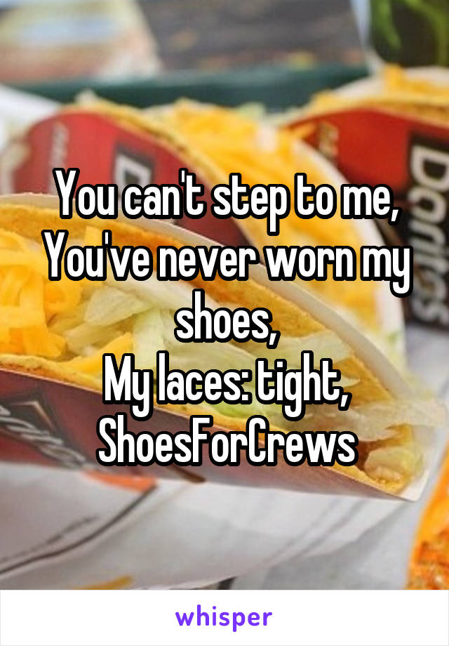 You can't step to me,
You've never worn my shoes,
My laces: tight,
ShoesForCrews